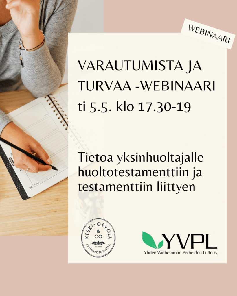 Kuva esittää mainoksen Varautumista ja turvaa -webinaarille, joka järjestetään tiistaina 5.5. klo 17.30-19. Mainoksessa kerrotaan, että webinaari tarjoaa tietoa yksinhuoltajille huoltotestamenttiin ja testamenttiin liittyen. Taustalla on henkilö kirjoittamassa muistikirjaan ja mainoksessa on Keski-Orvola & Co:n ja YVPL:n logot.
