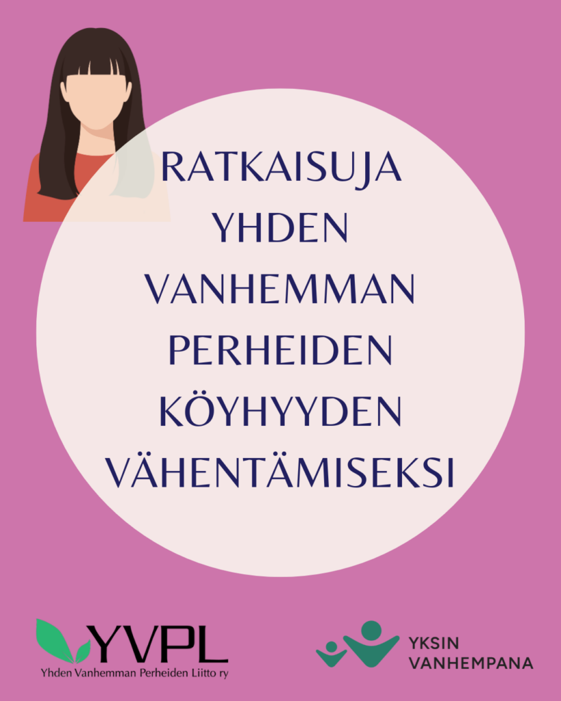 Kuvassa on vaaleanpunaisella taustalla vaalea ympyrä, jossa lukee Ratkaisuja yhden vanhemman perheiden köyhyyden vähentämiseksi. Vasen yläkulma sisältää piirroshahmon kasvoista. Alareunassa on Yhden Vanhemman Perheiden Liitto ry:n ja Yksin Vanhempana -logot.